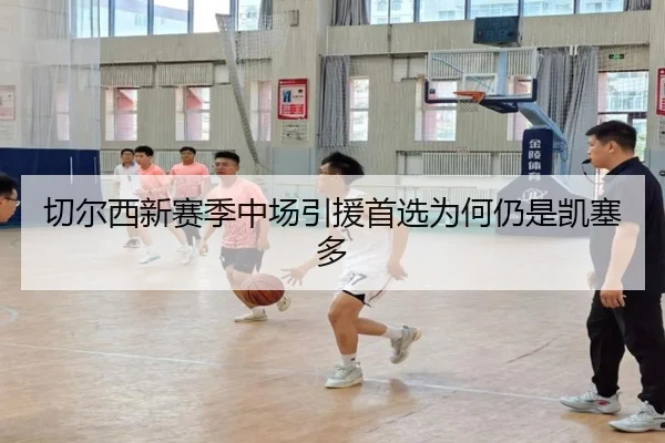 切尔西新赛季中场引援首选为何仍是凯塞多