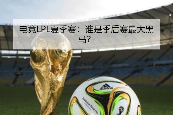 电竞LPL夏季赛：谁是季后赛最大黑马？