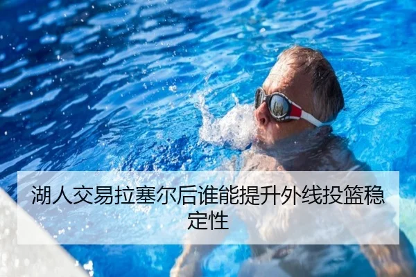 湖人交易拉塞尔后谁能提升外线投篮稳定性